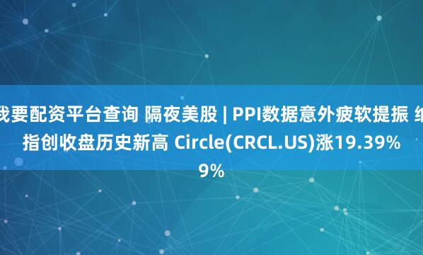 我要配资平台查询 隔夜美股 | PPI数据意外疲软提振 纳指创收盘历史新高 Circle(CRCL.US)涨19.39%