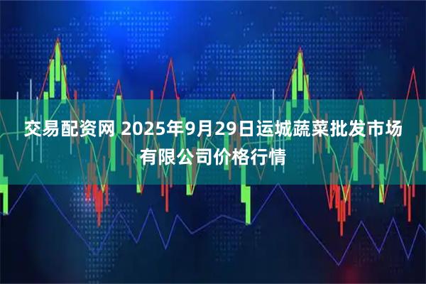 交易配资网 2025年9月29日运城蔬菜批发市场有限公司价格行情